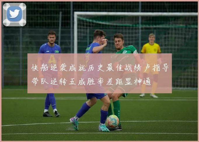 快船逆袭成就历史最佳战绩卢指导带队逆转五成胜率差距显神通